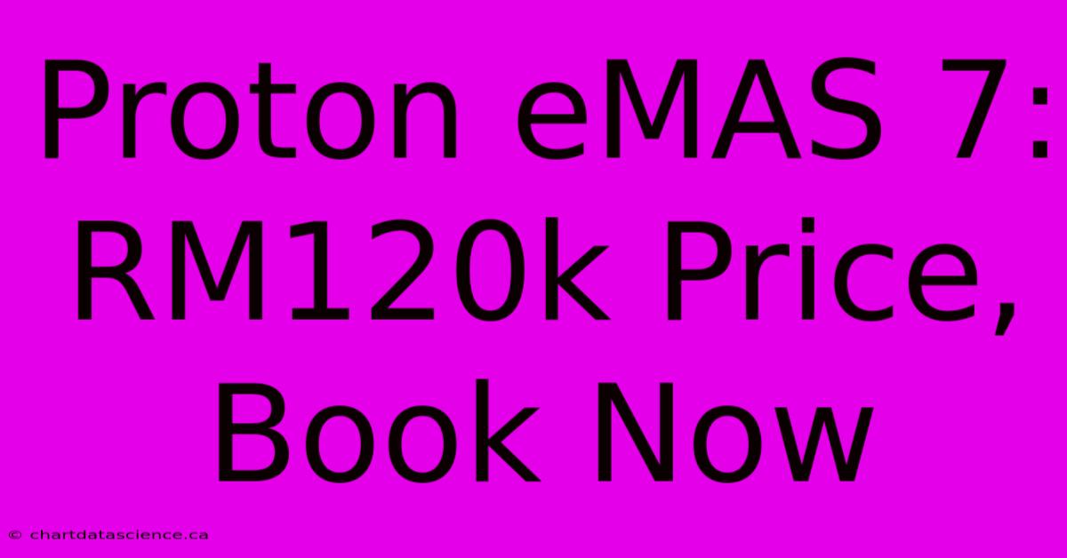 Proton EMAS 7:  RM120k Price, Book Now