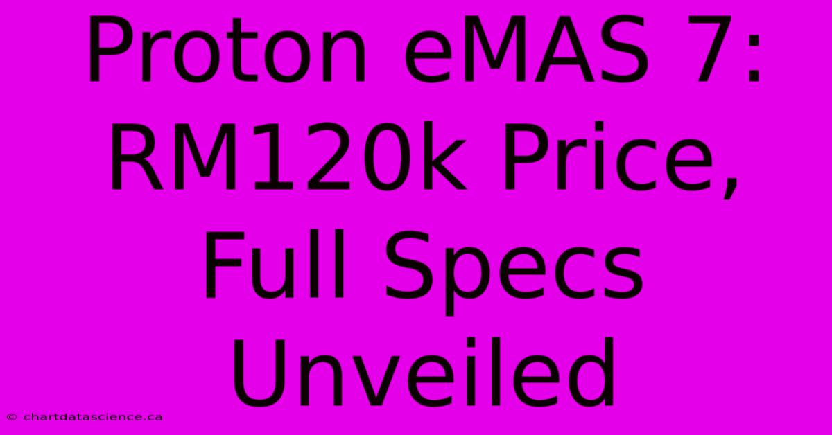 Proton EMAS 7: RM120k Price, Full Specs Unveiled