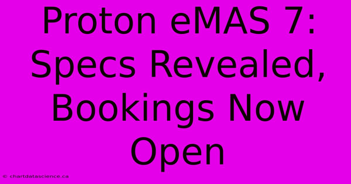 Proton EMAS 7: Specs Revealed, Bookings Now Open