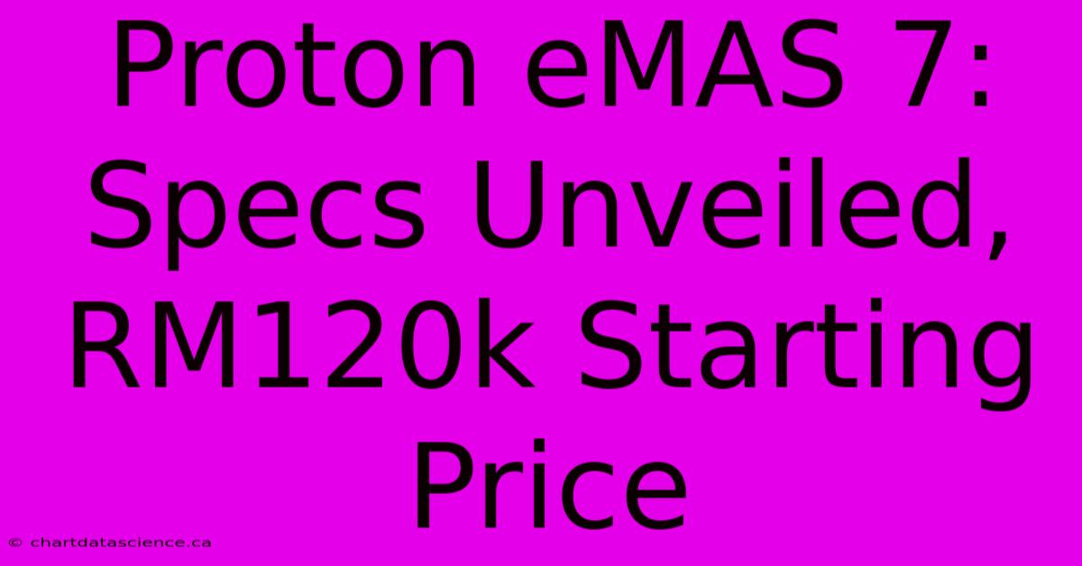 Proton EMAS 7: Specs Unveiled, RM120k Starting Price