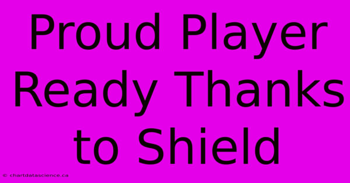 Proud Player Ready Thanks To Shield