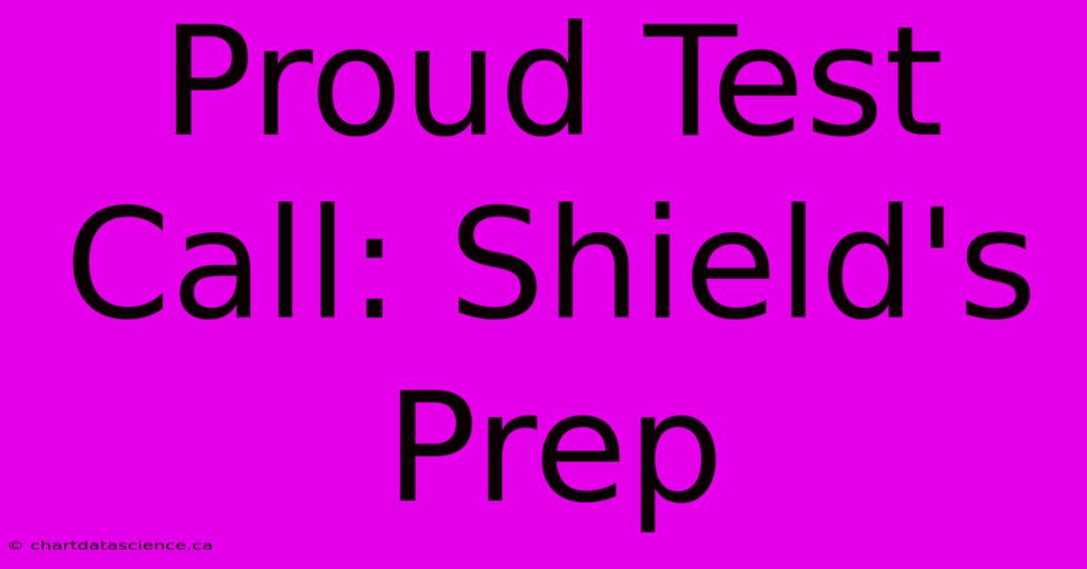 Proud Test Call: Shield's Prep