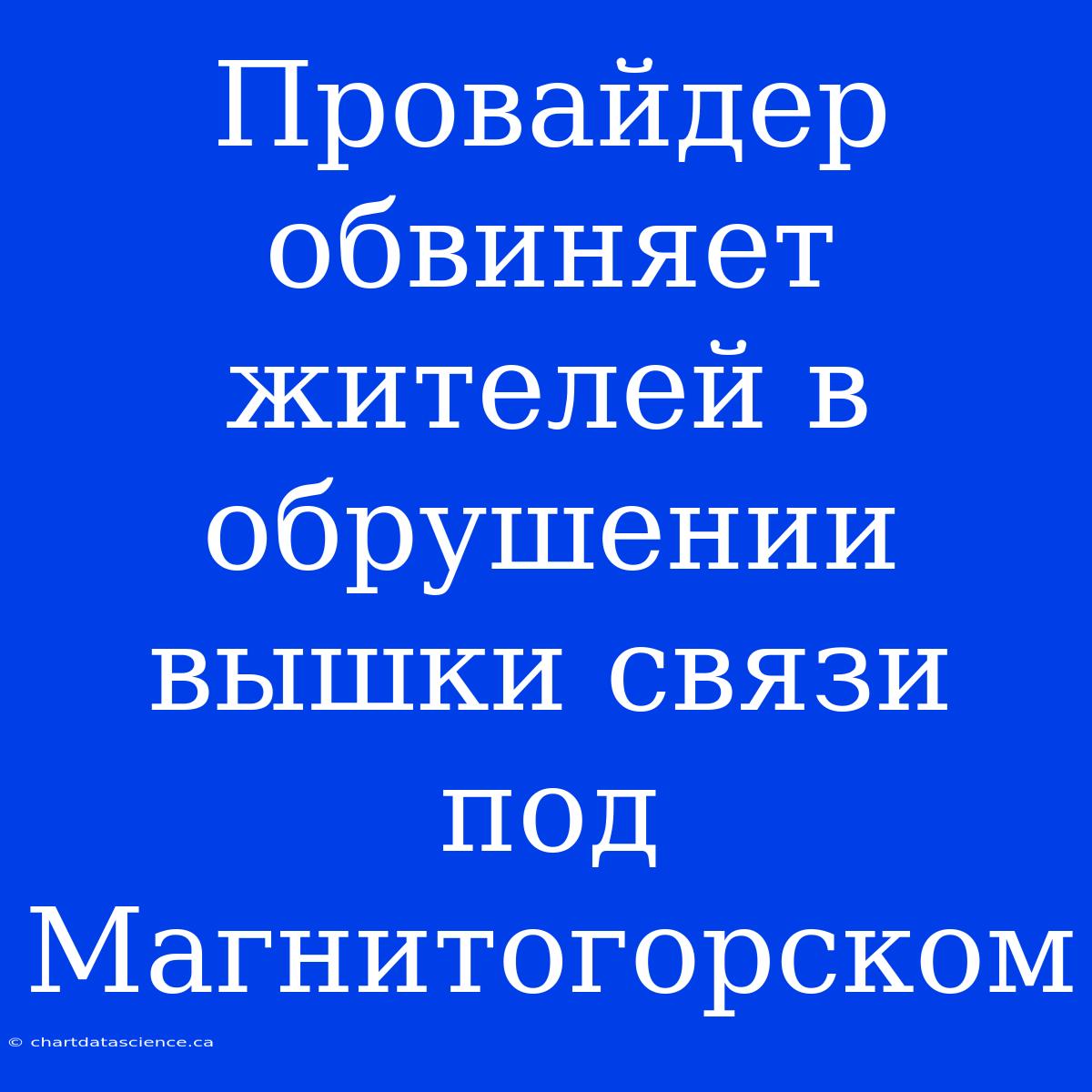 Провайдер Обвиняет Жителей В Обрушении Вышки Связи Под Магнитогорском