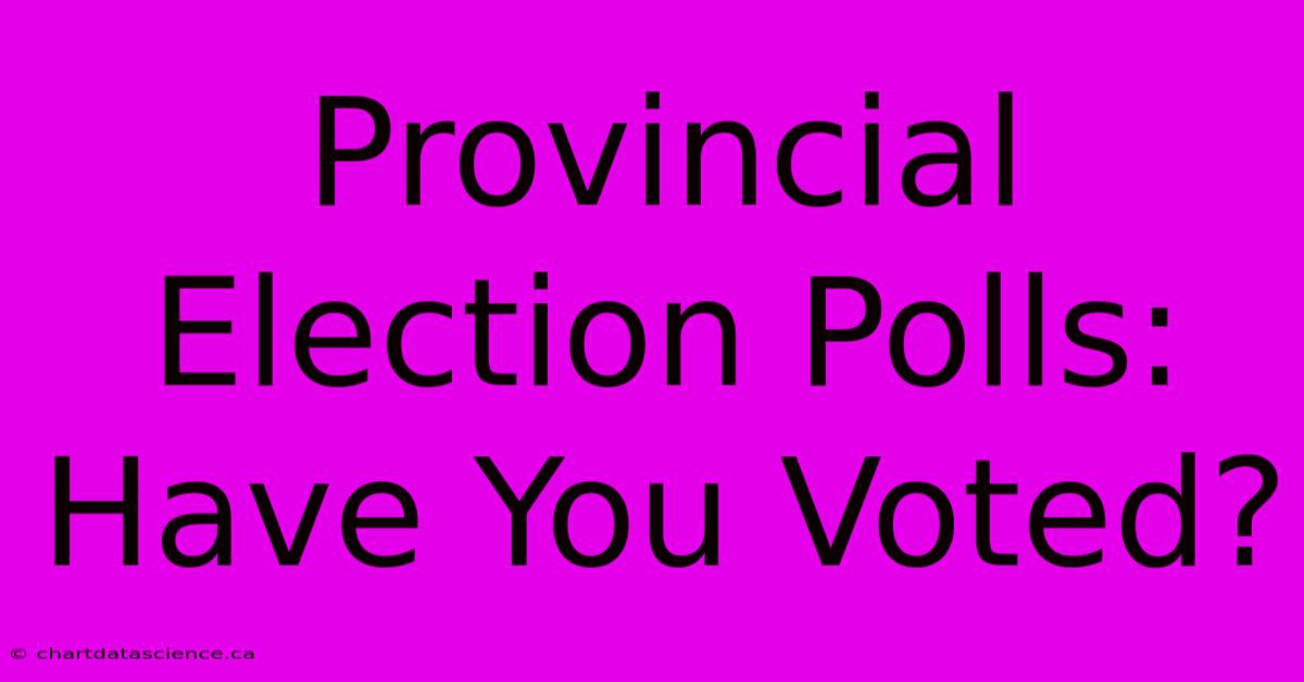 Provincial Election Polls: Have You Voted?