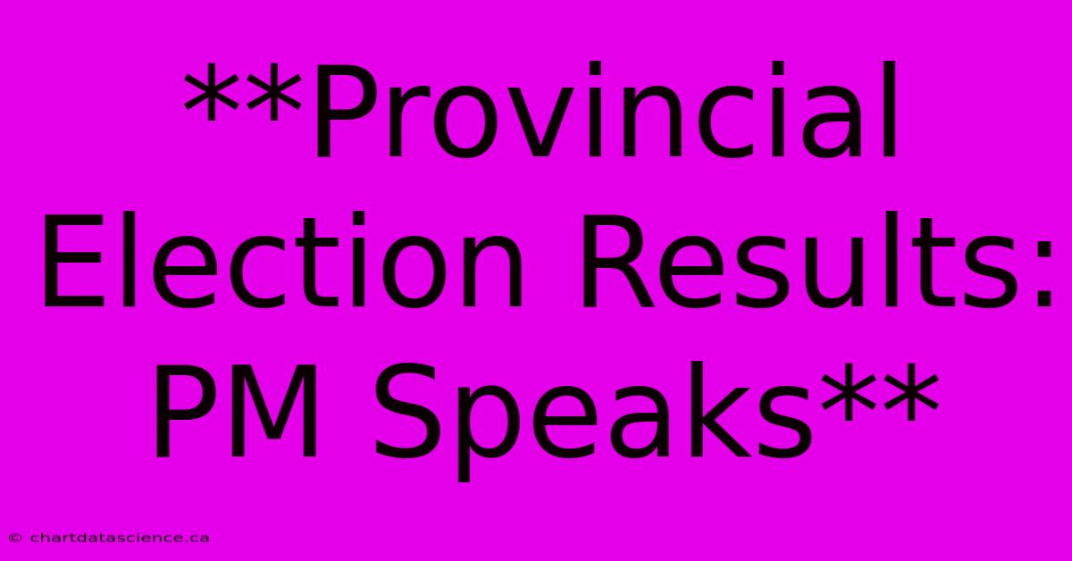 **Provincial Election Results: PM Speaks** 