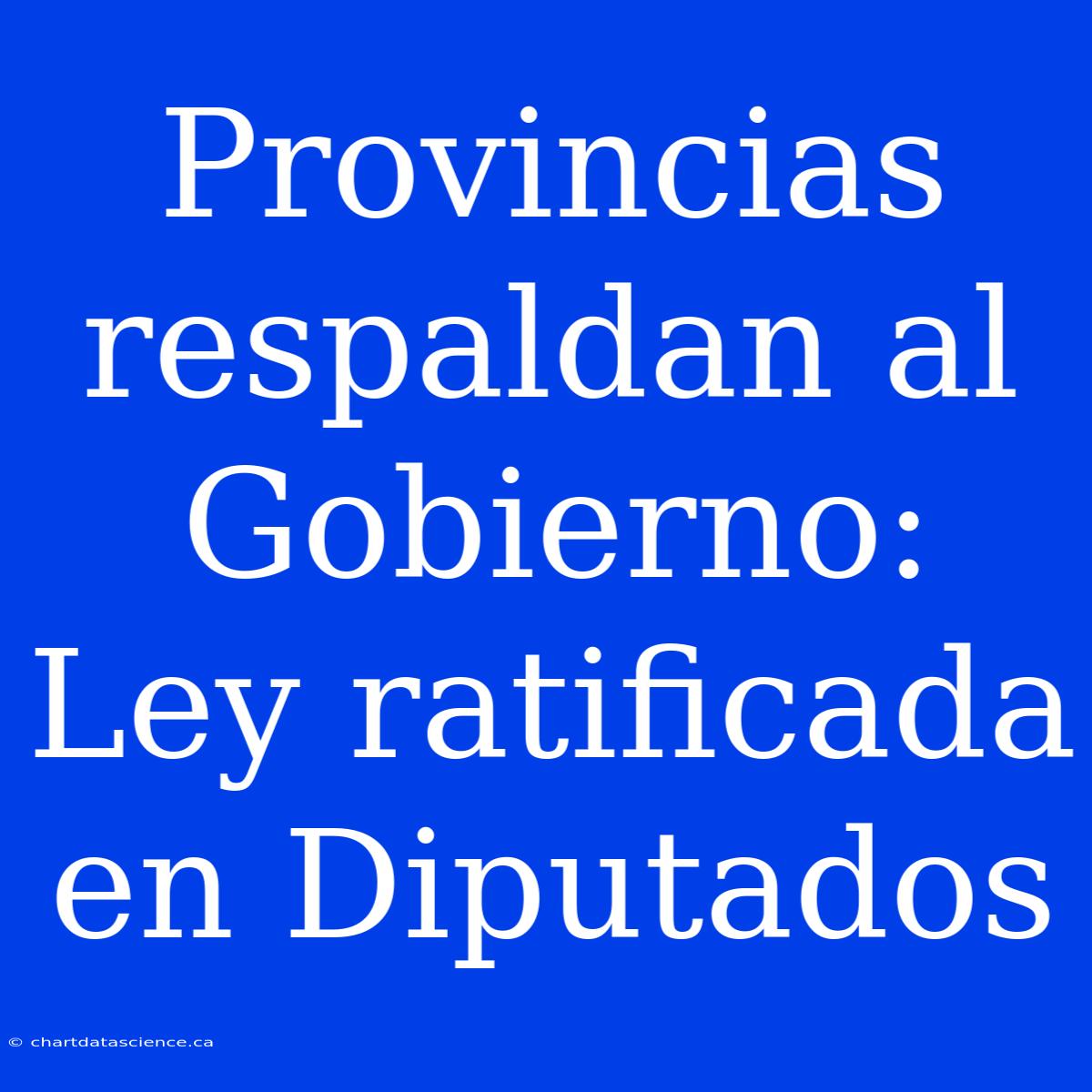 Provincias Respaldan Al Gobierno: Ley Ratificada En Diputados