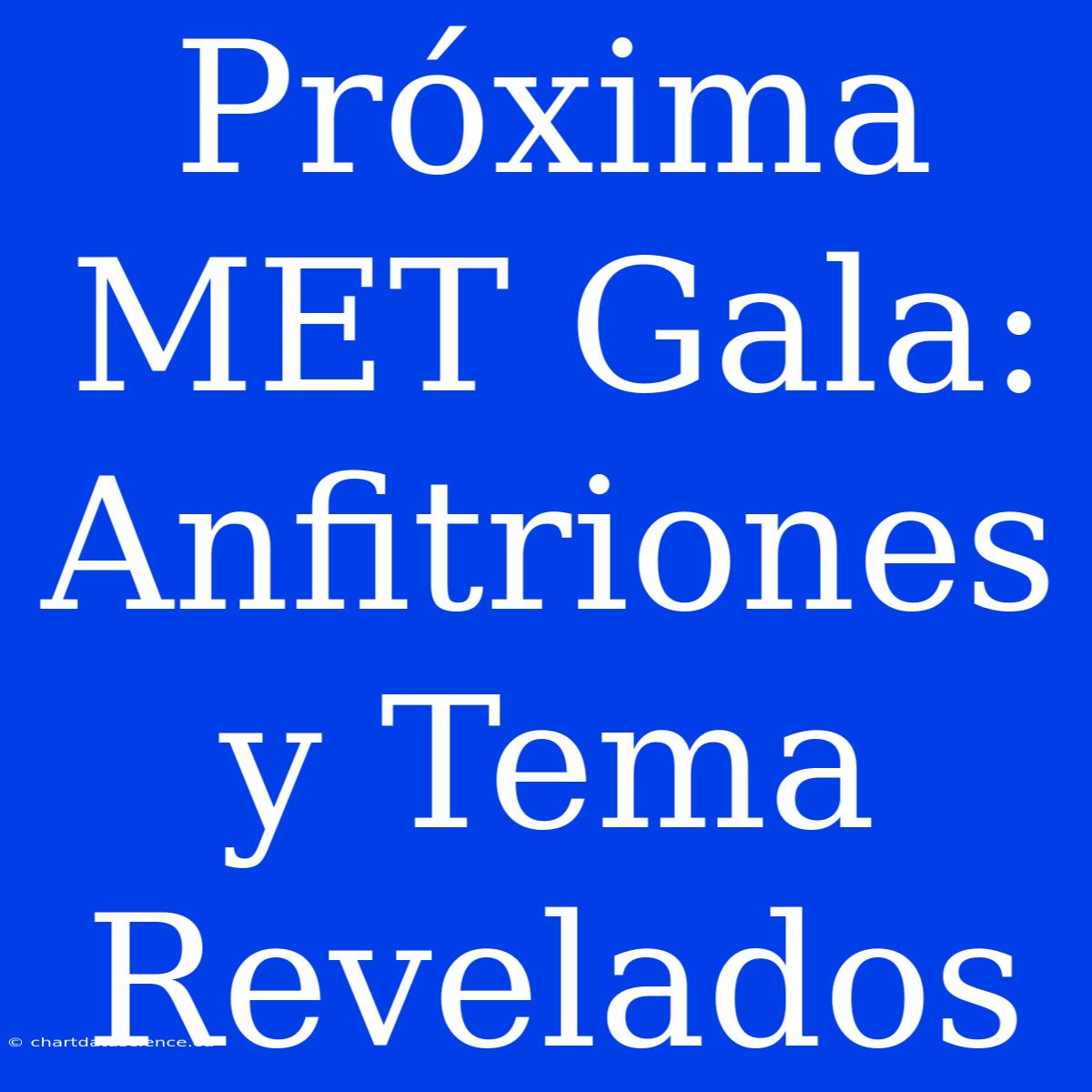 Próxima MET Gala: Anfitriones Y Tema Revelados