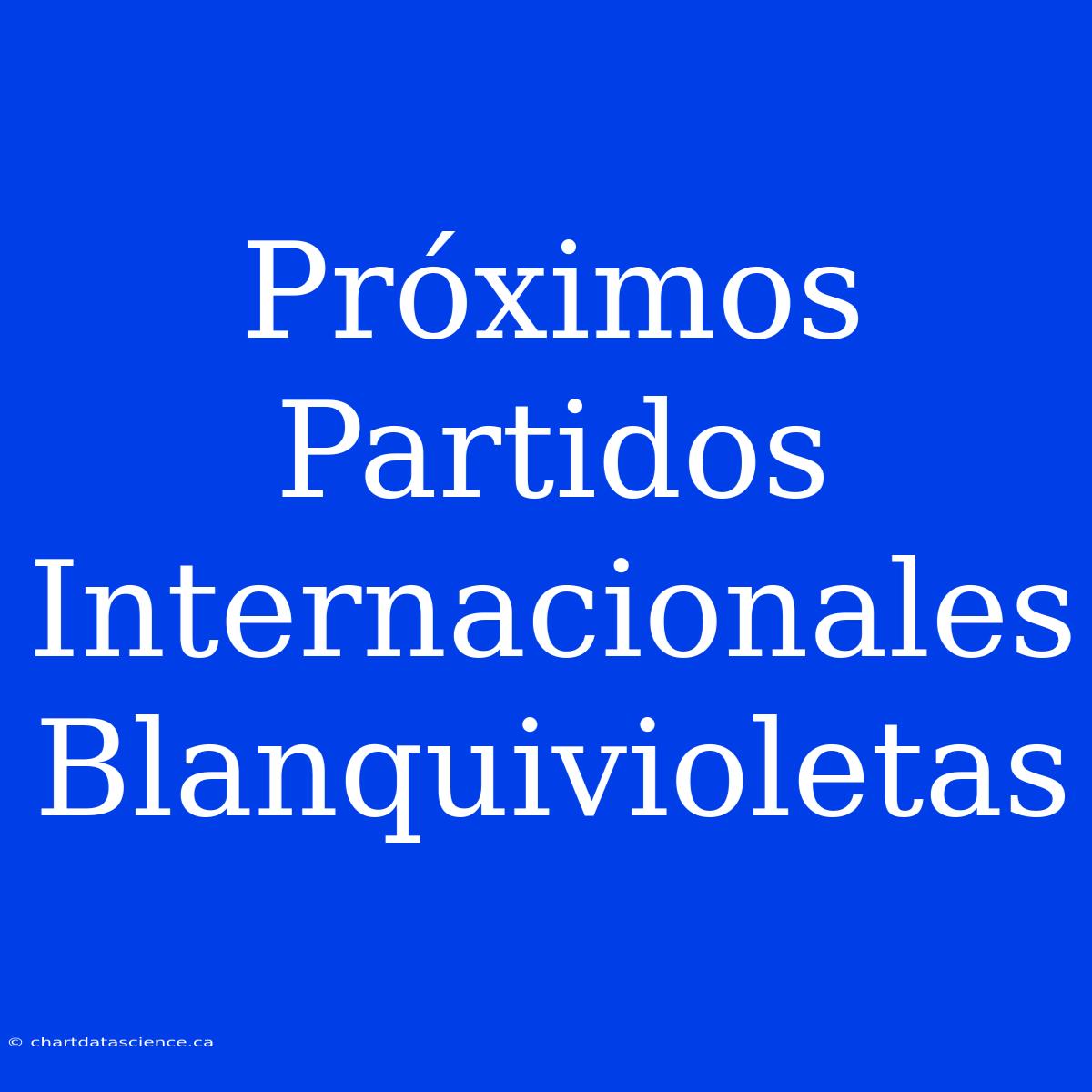 Próximos Partidos Internacionales Blanquivioletas