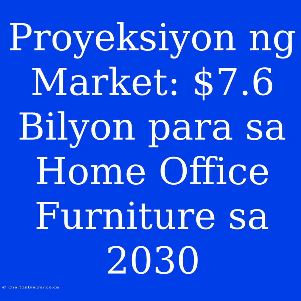 Proyeksiyon Ng Market: $7.6 Bilyon Para Sa Home Office Furniture Sa 2030