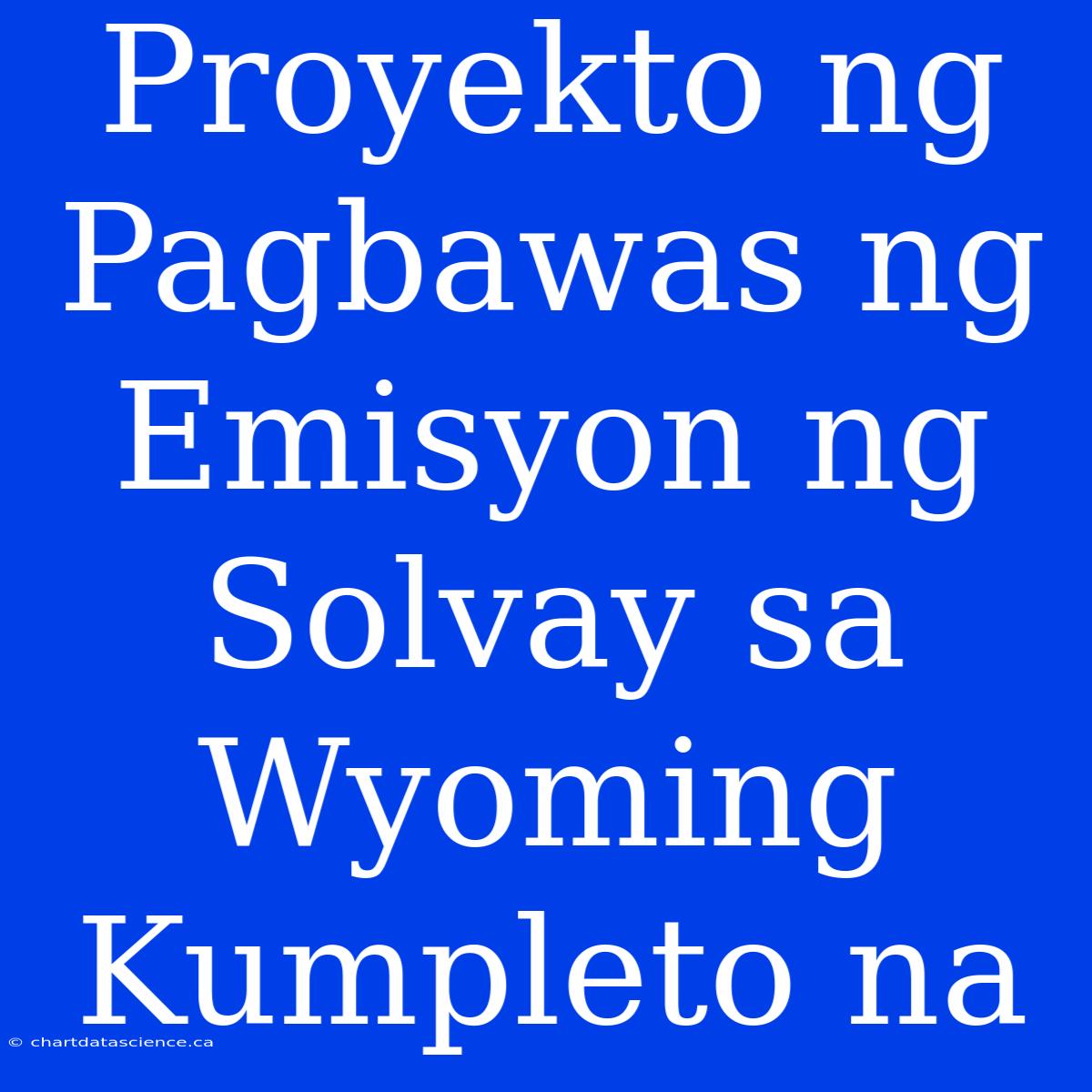 Proyekto Ng Pagbawas Ng Emisyon Ng Solvay Sa Wyoming Kumpleto Na