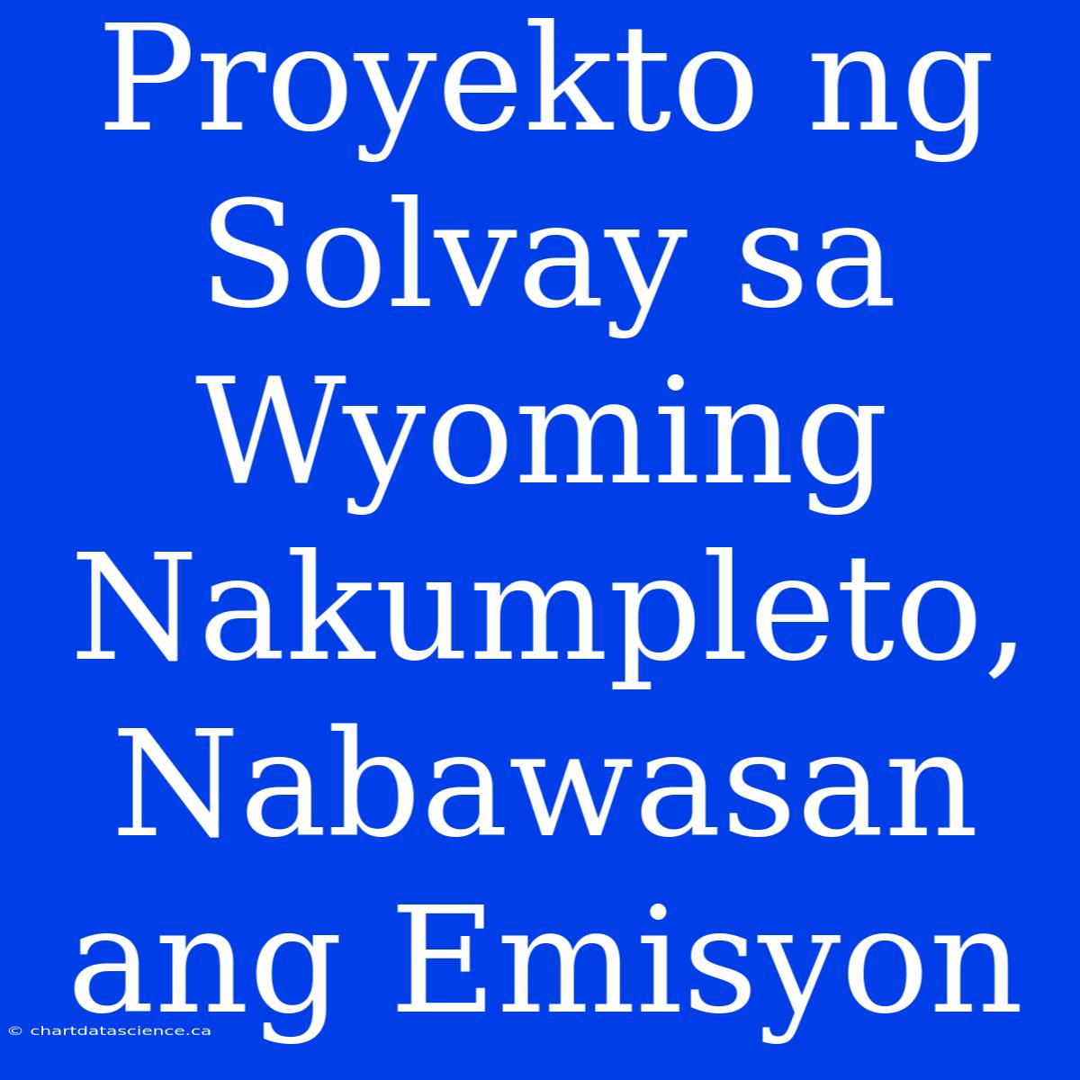 Proyekto Ng Solvay Sa Wyoming Nakumpleto, Nabawasan Ang Emisyon