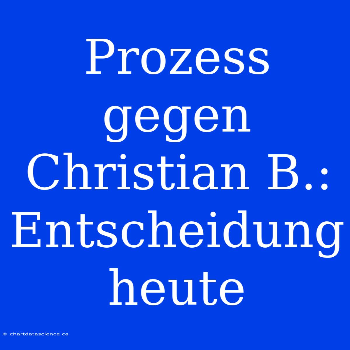 Prozess Gegen Christian B.: Entscheidung Heute