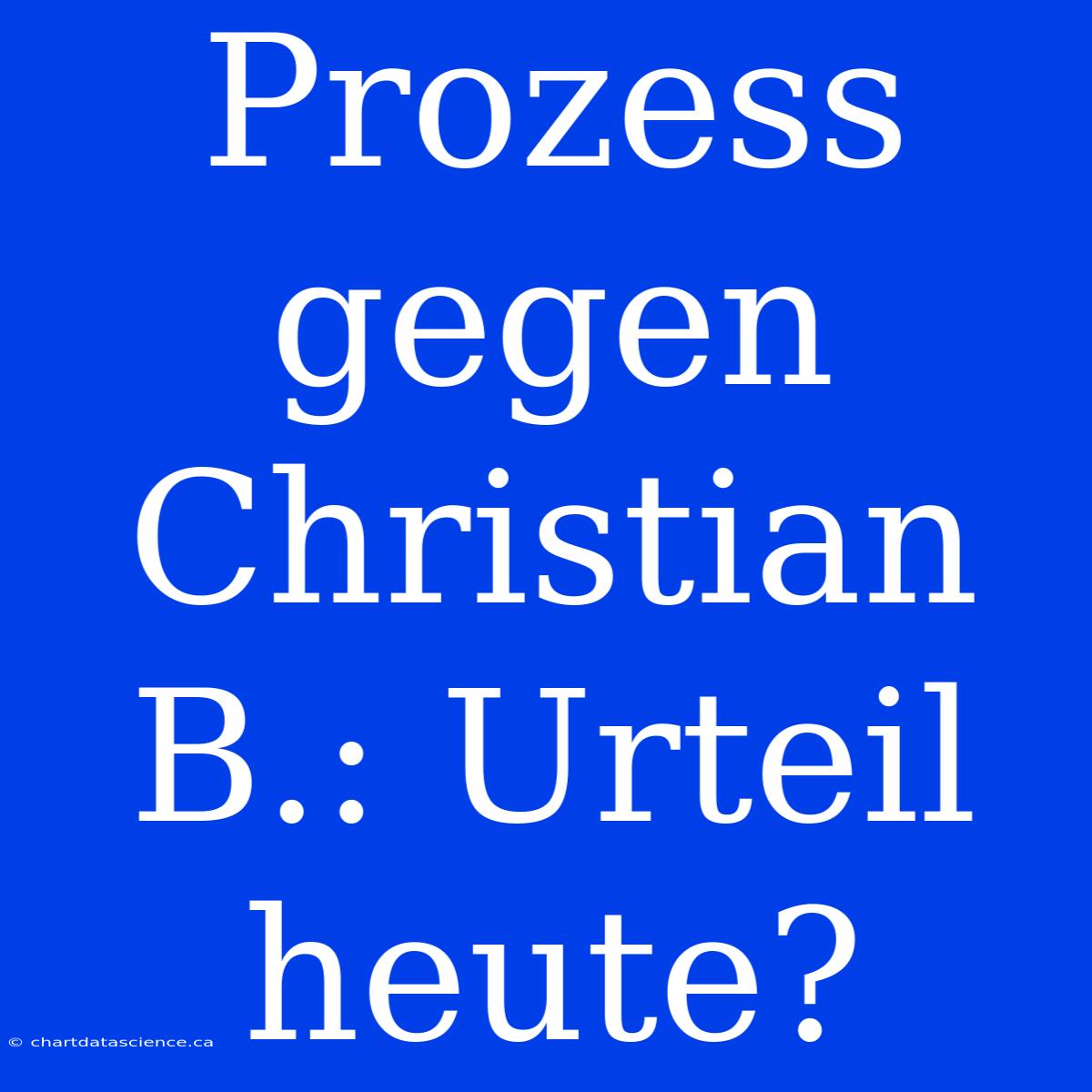 Prozess Gegen Christian B.: Urteil Heute?