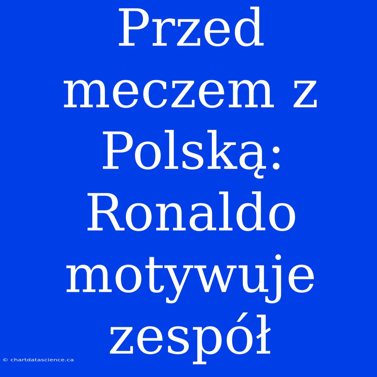 Przed Meczem Z Polską: Ronaldo Motywuje Zespół