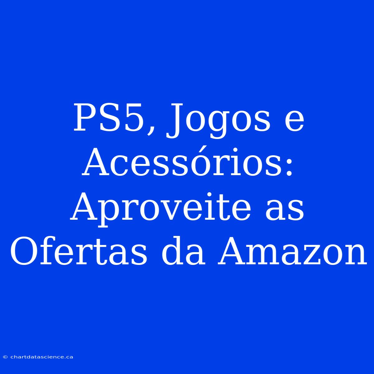 PS5, Jogos E Acessórios: Aproveite As Ofertas Da Amazon