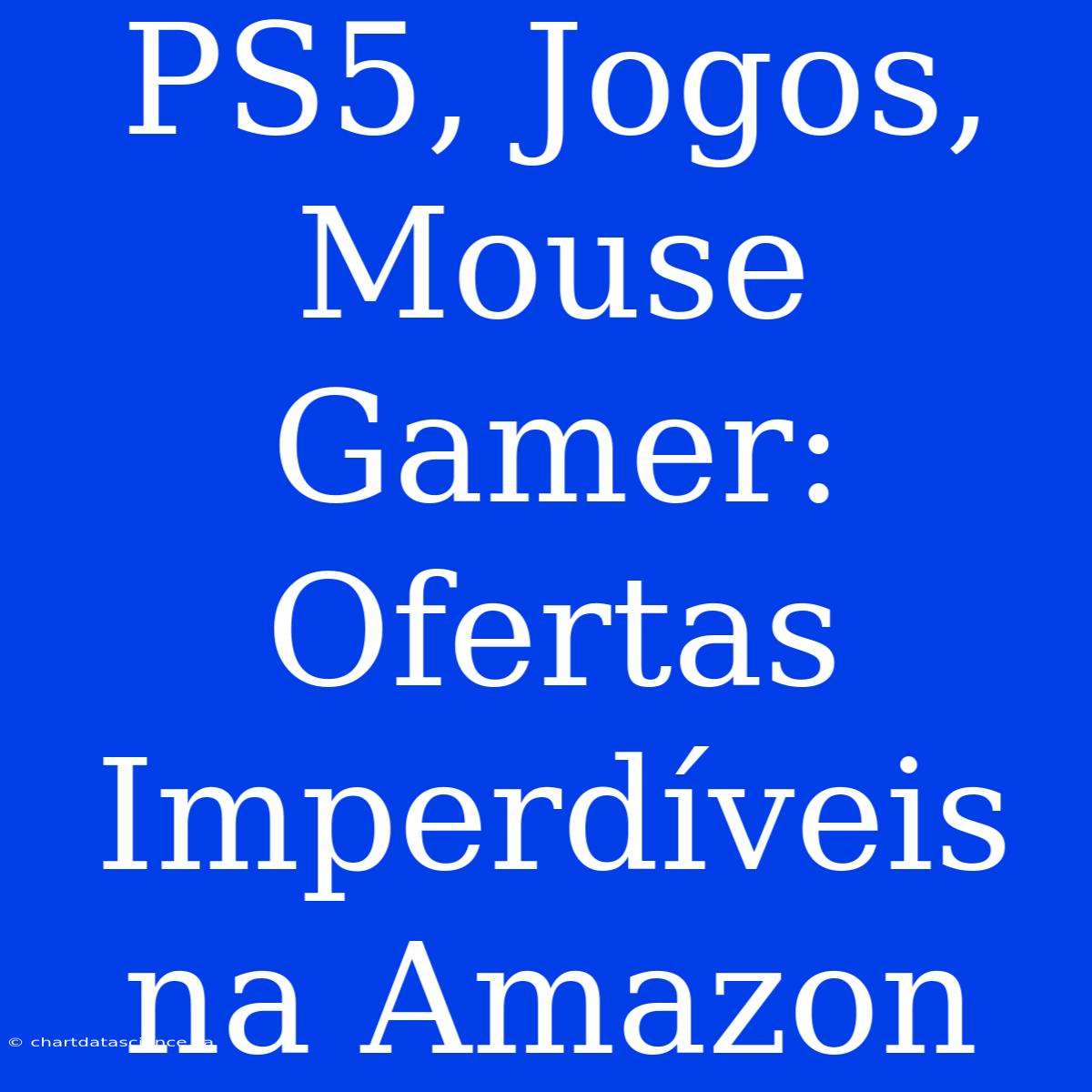 PS5, Jogos, Mouse Gamer: Ofertas Imperdíveis Na Amazon