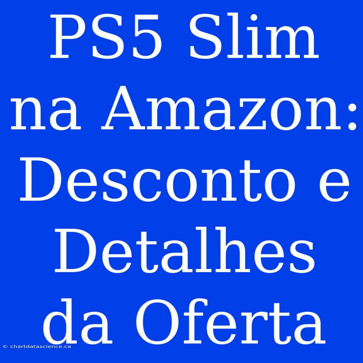 PS5 Slim Na Amazon: Desconto E Detalhes Da Oferta