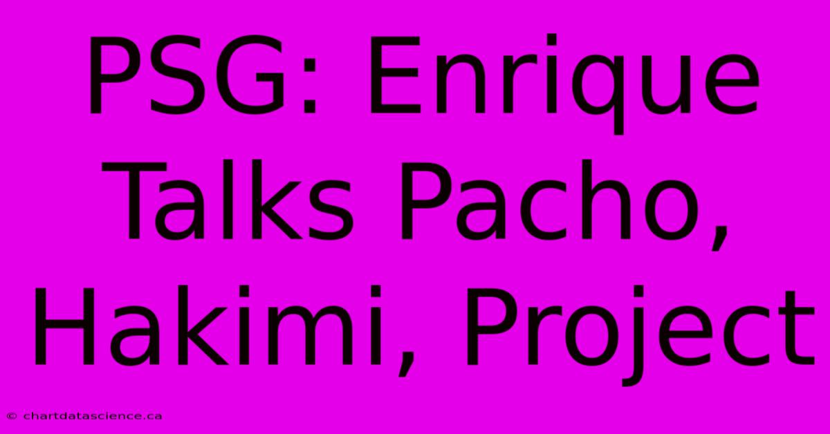 PSG: Enrique Talks Pacho, Hakimi, Project