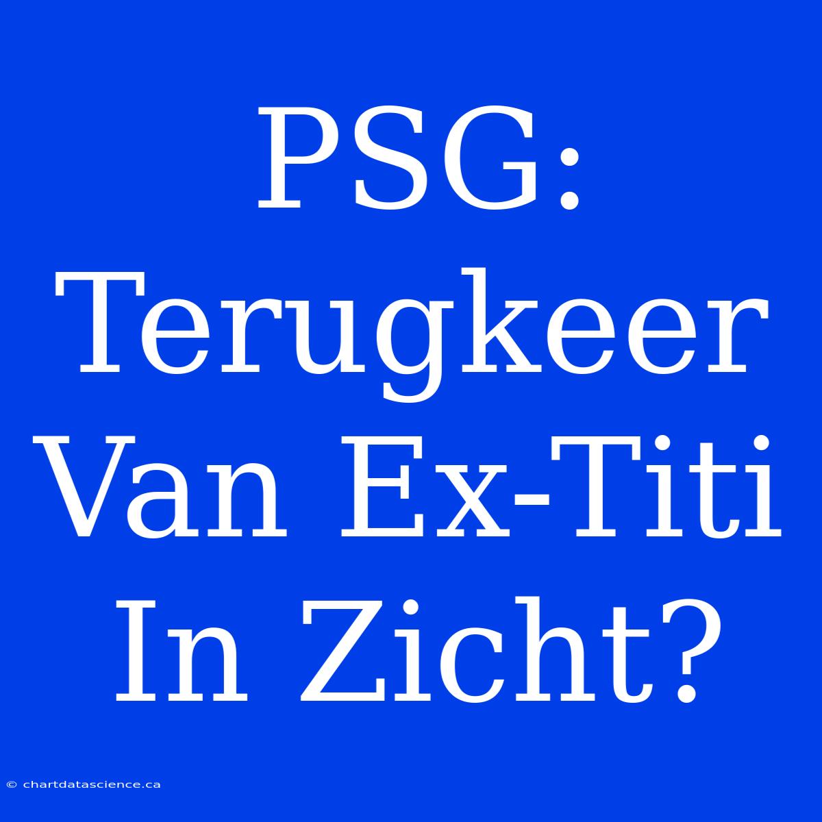 PSG: Terugkeer Van Ex-Titi In Zicht?