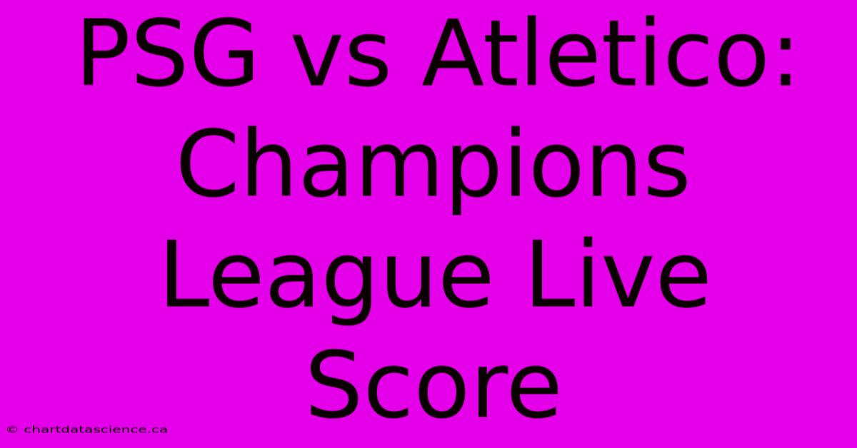 PSG Vs Atletico: Champions League Live Score