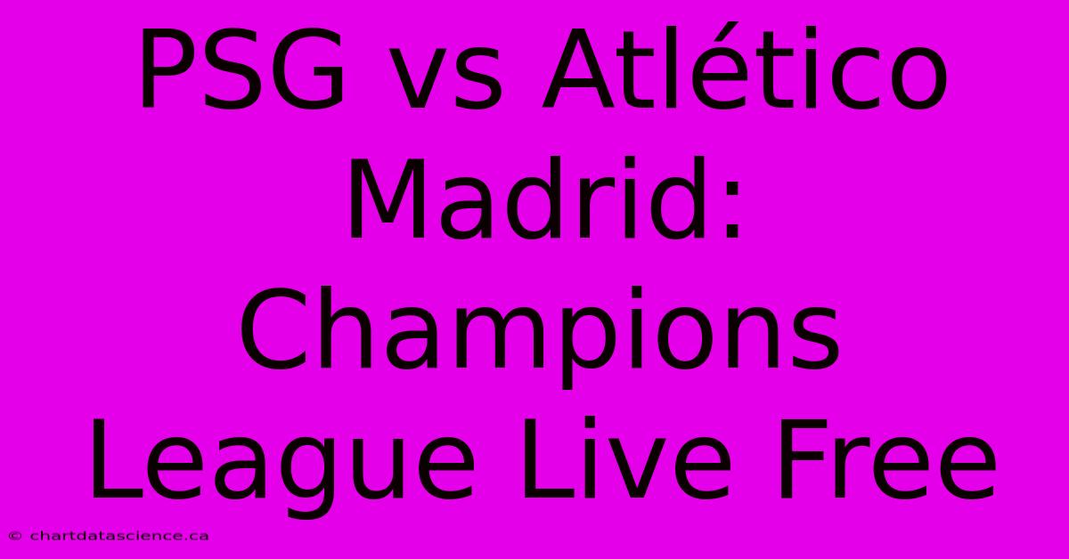 PSG Vs Atlético Madrid: Champions League Live Free