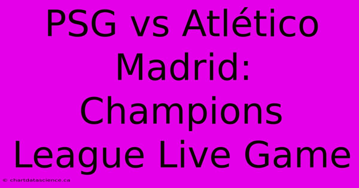 PSG Vs Atlético Madrid: Champions League Live Game