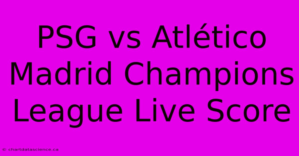 PSG Vs Atlético Madrid Champions League Live Score