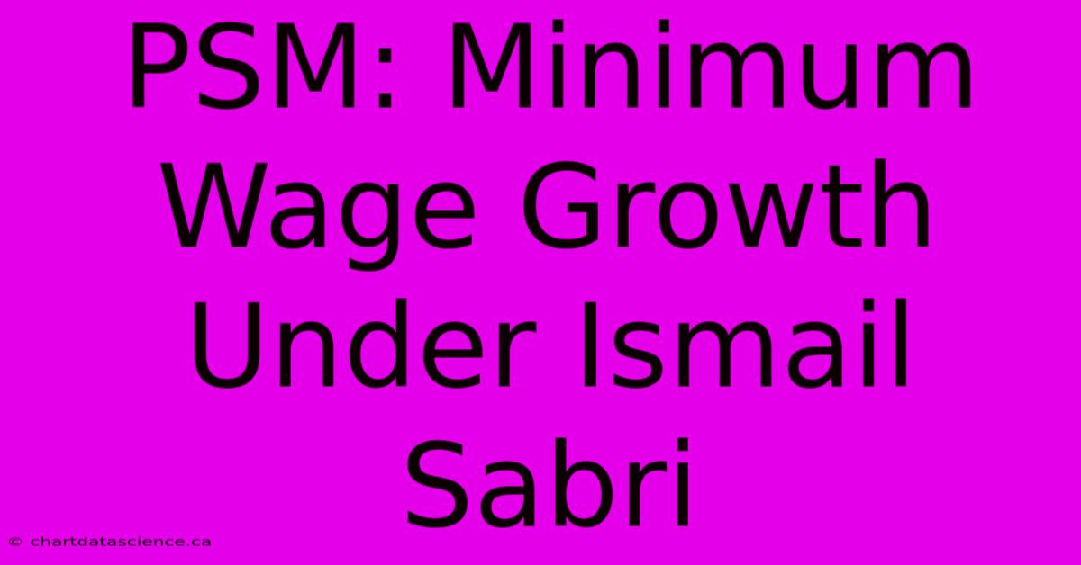 PSM: Minimum Wage Growth Under Ismail Sabri