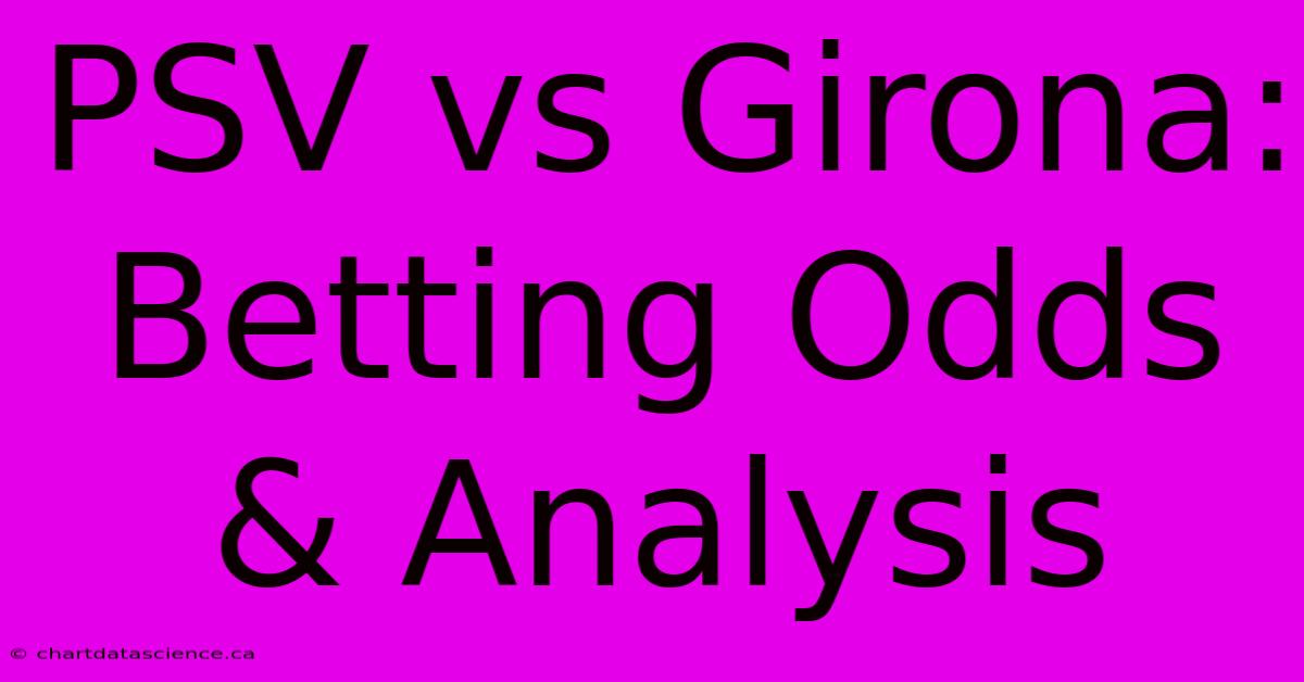 PSV Vs Girona: Betting Odds & Analysis