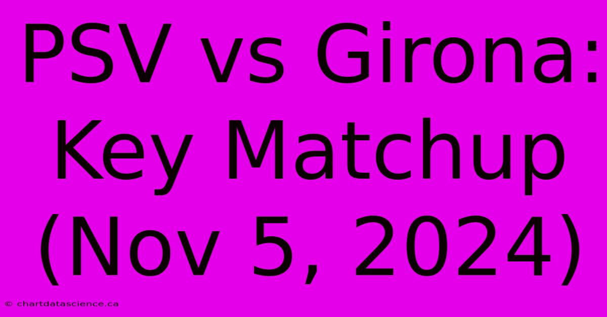 PSV Vs Girona: Key Matchup (Nov 5, 2024)