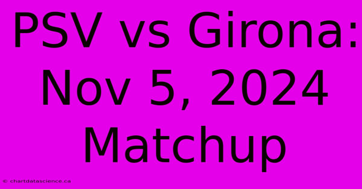 PSV Vs Girona:  Nov 5, 2024 Matchup 