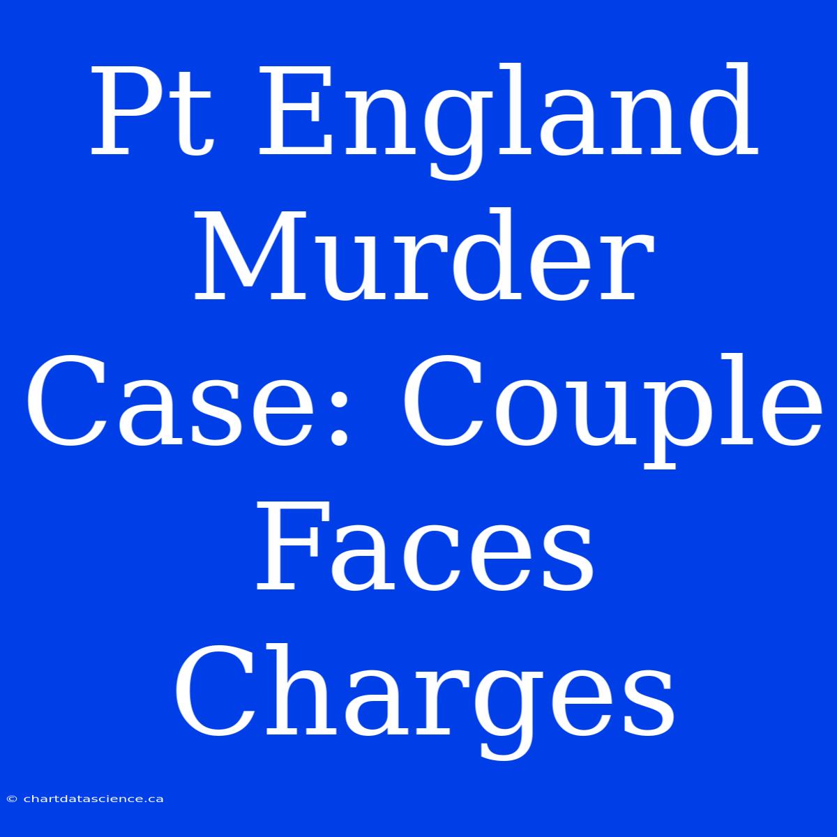 Pt England Murder Case: Couple Faces Charges