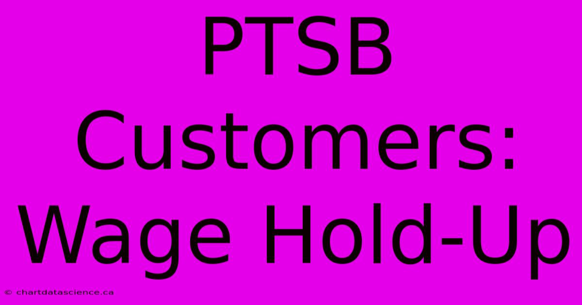 PTSB Customers: Wage Hold-Up