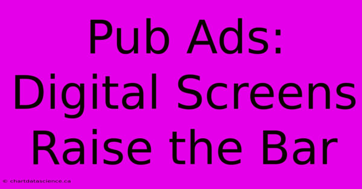 Pub Ads: Digital Screens Raise The Bar