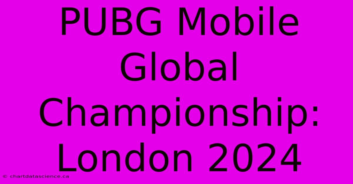 PUBG Mobile Global Championship: London 2024