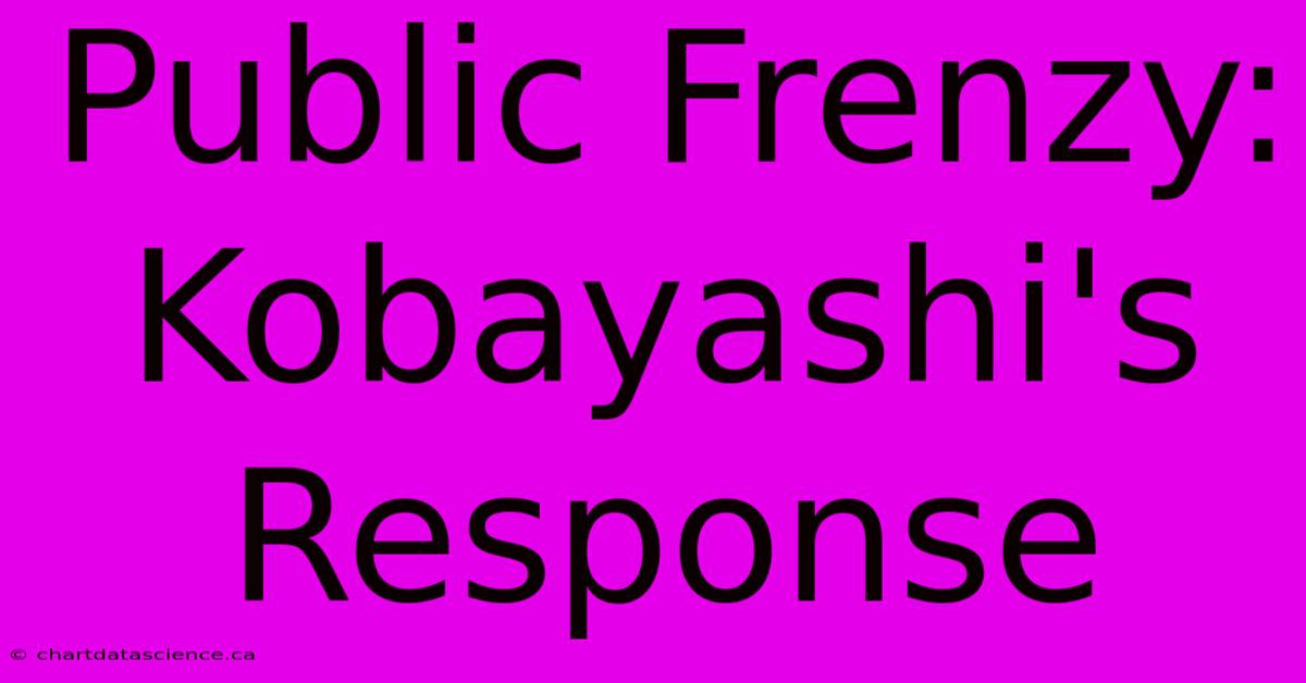 Public Frenzy: Kobayashi's Response