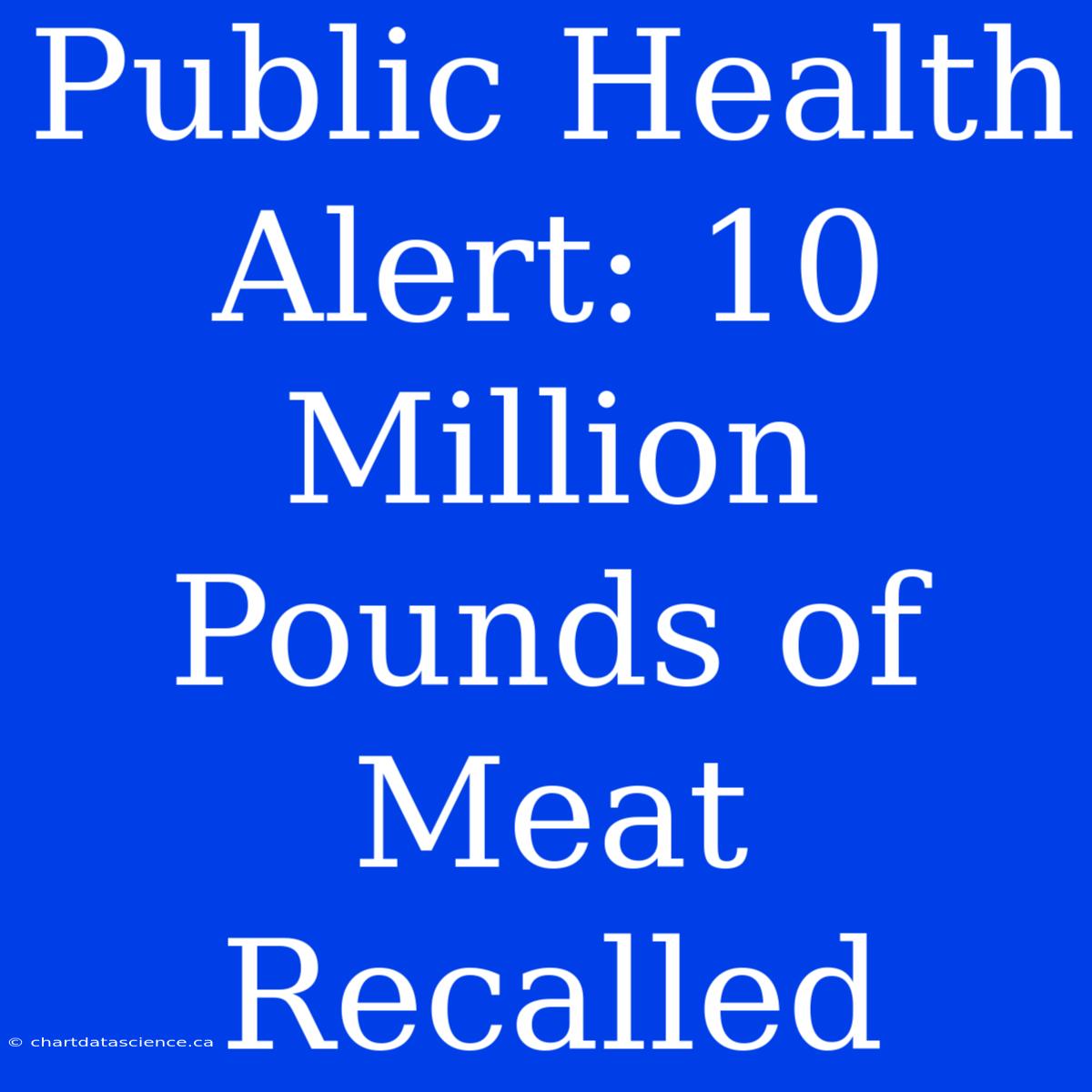 Public Health Alert: 10 Million Pounds Of Meat Recalled