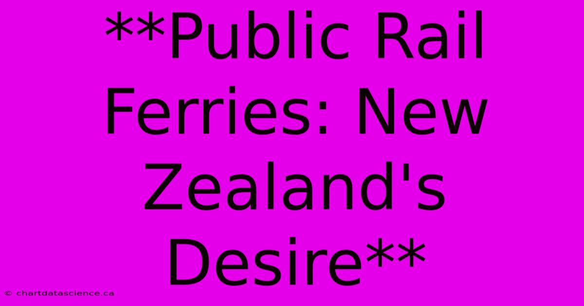 **Public Rail Ferries: New Zealand's Desire**