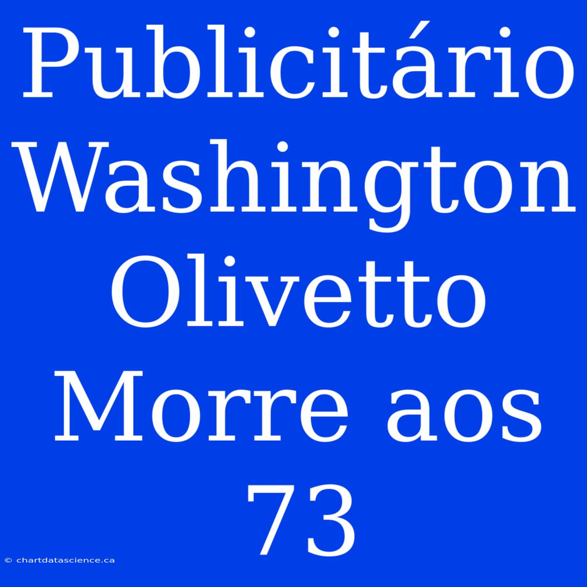 Publicitário Washington Olivetto Morre Aos 73