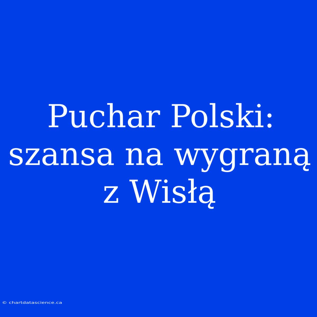 Puchar Polski: Szansa Na Wygraną Z Wisłą