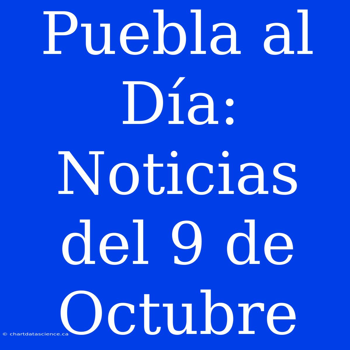 Puebla Al Día: Noticias Del 9 De Octubre