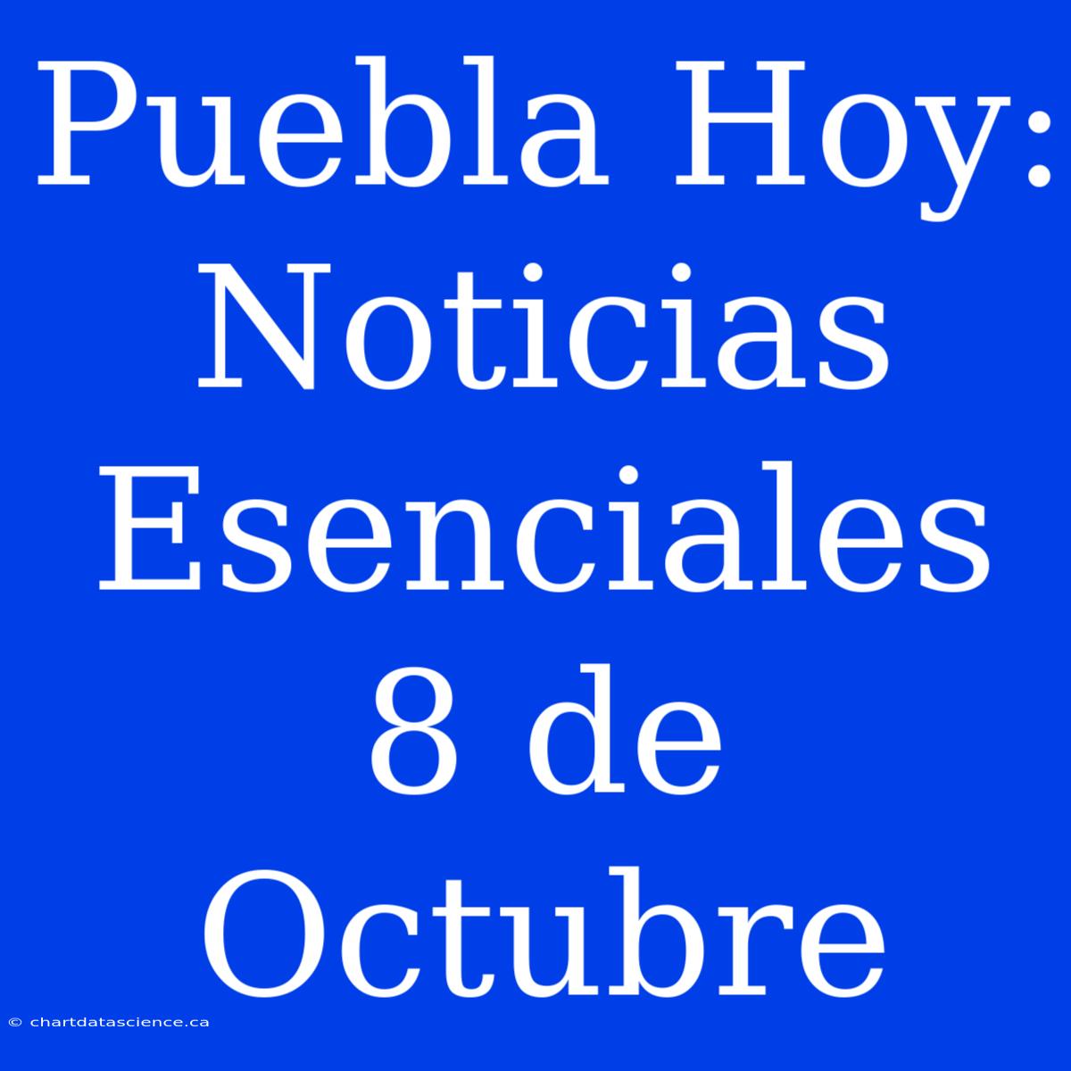 Puebla Hoy: Noticias Esenciales 8 De Octubre