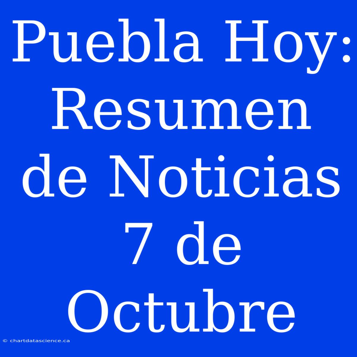 Puebla Hoy: Resumen De Noticias 7 De Octubre