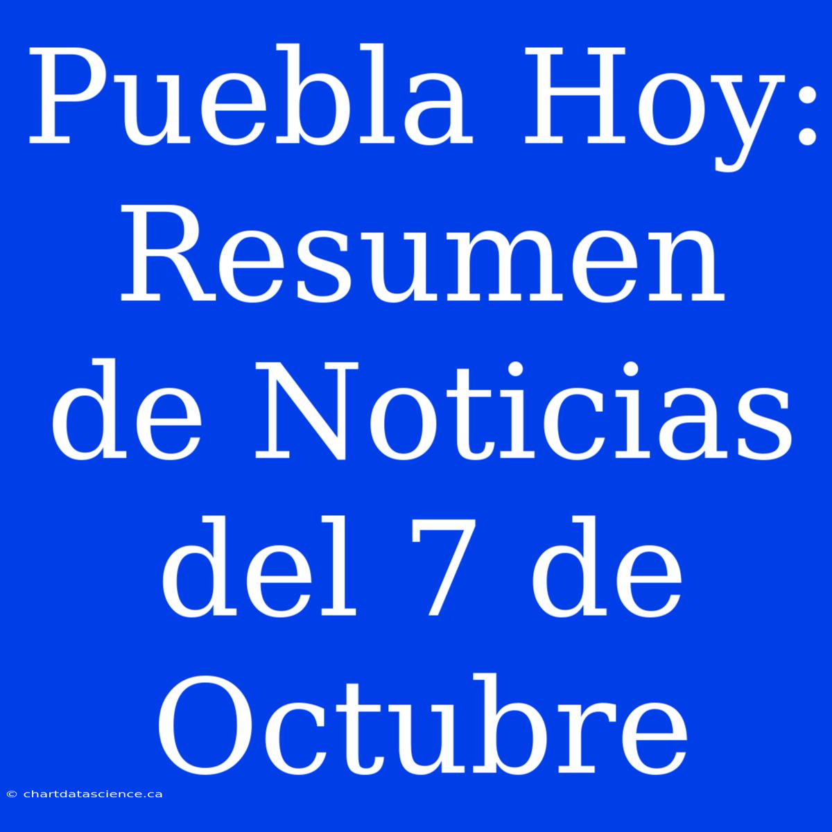 Puebla Hoy: Resumen De Noticias Del 7 De Octubre