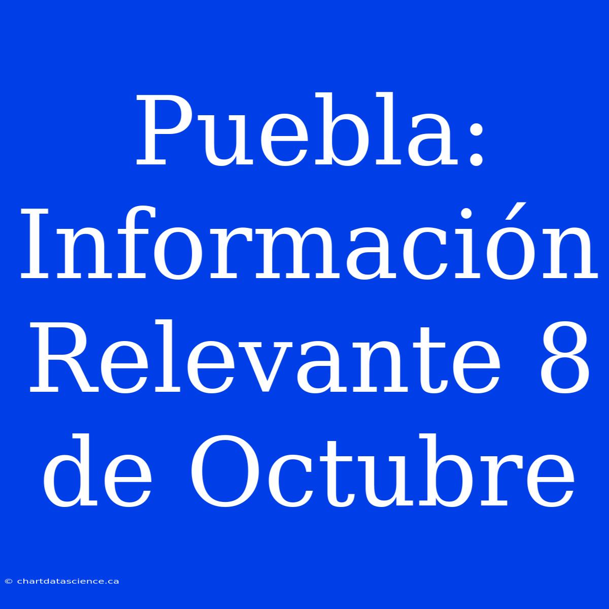 Puebla: Información Relevante 8 De Octubre