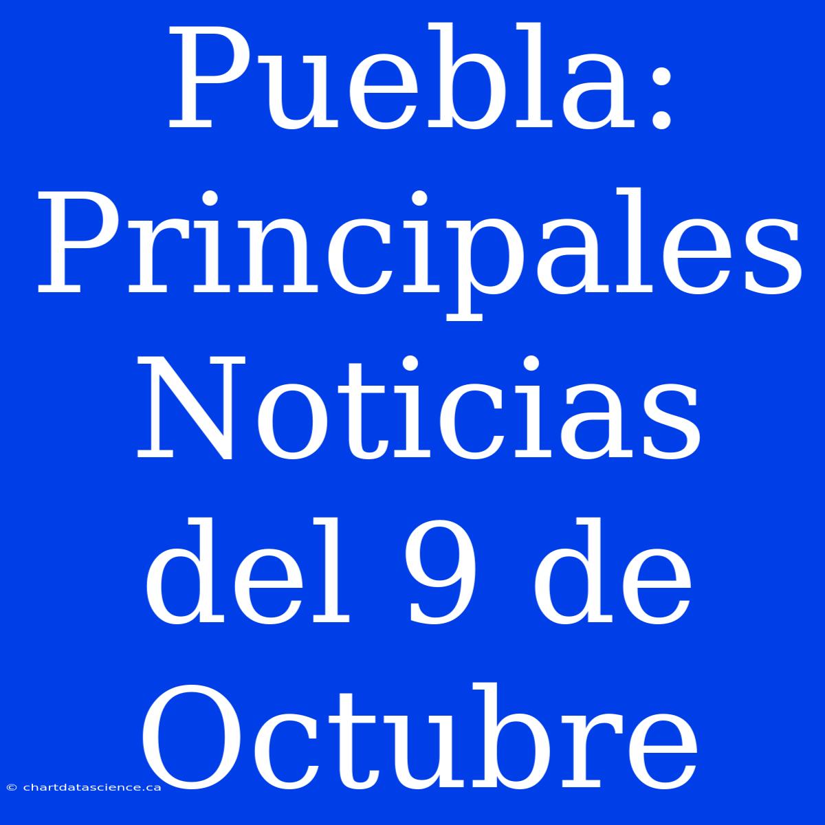 Puebla: Principales Noticias Del 9 De Octubre