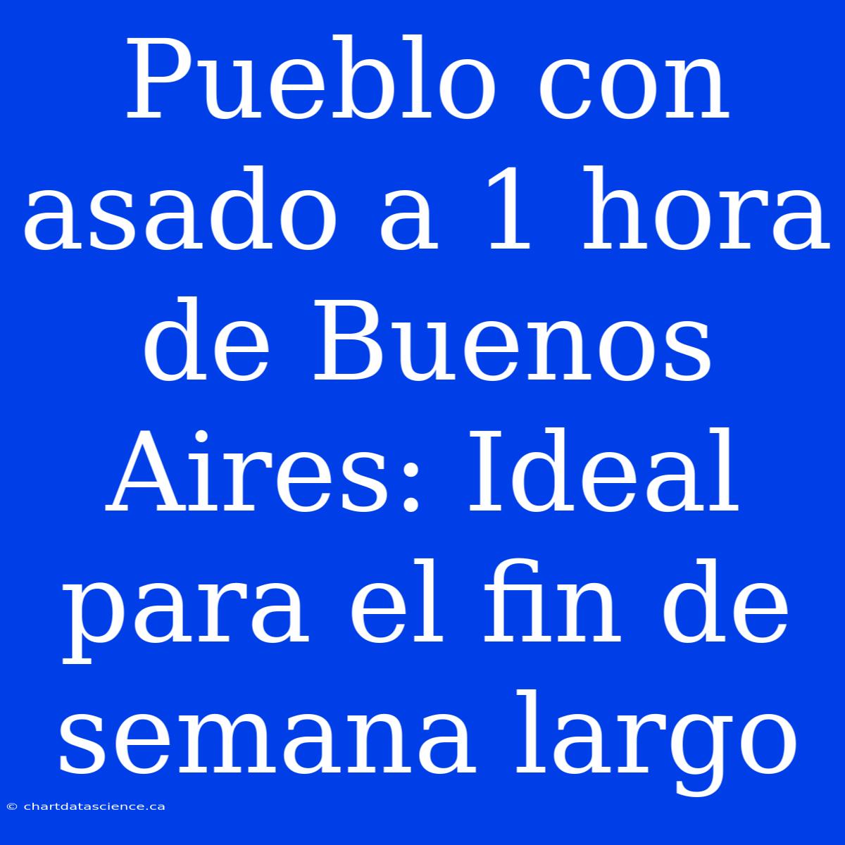 Pueblo Con Asado A 1 Hora De Buenos Aires: Ideal Para El Fin De Semana Largo