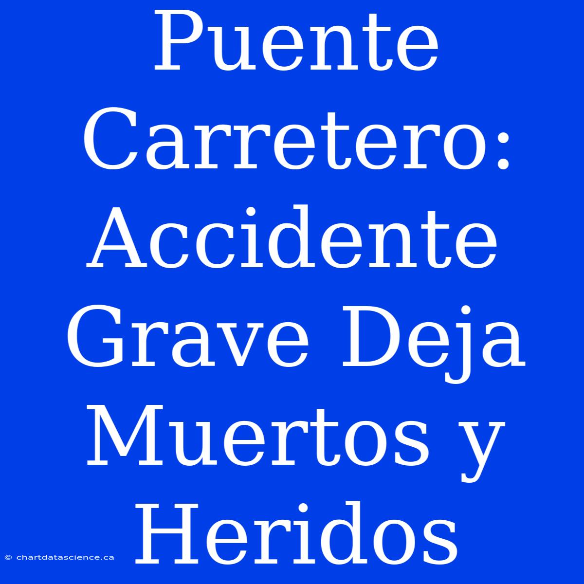 Puente Carretero: Accidente Grave Deja Muertos Y Heridos