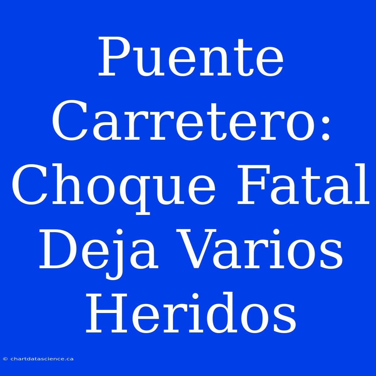 Puente Carretero: Choque Fatal Deja Varios Heridos