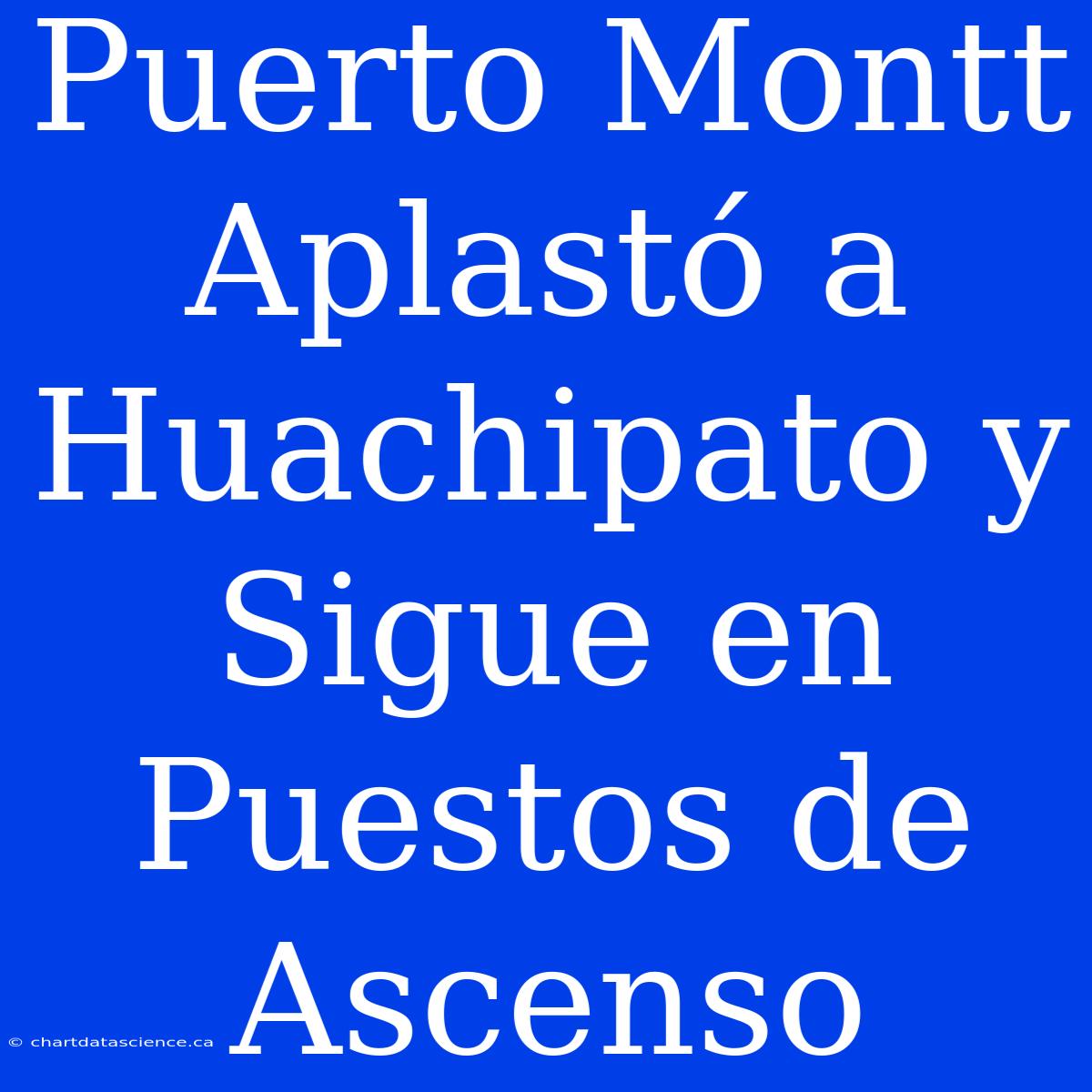 Puerto Montt Aplastó A Huachipato Y Sigue En Puestos De Ascenso